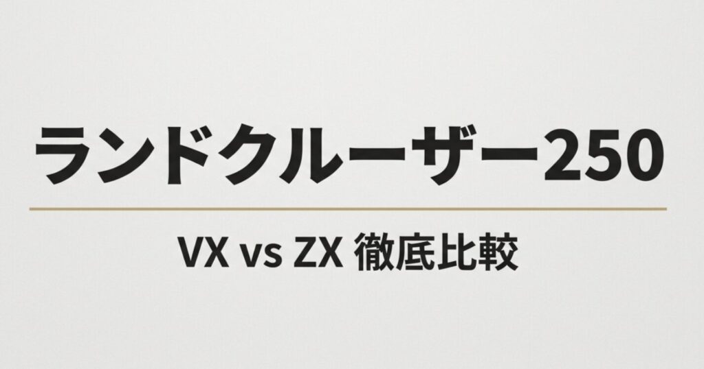 ランドクルーザー250の最上位グレードZXと主力グレードVXを徹底比較する解説資料の表紙